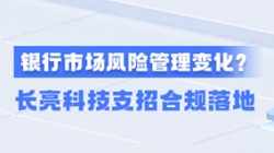 新规施行！一文读懂商业银行市场风险管理变化，Z6官网人生就是博科技支招合规落地